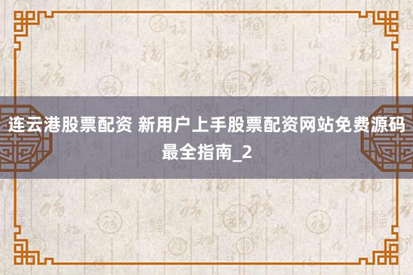 连云港股票配资 新用户上手股票配资网站免费源码最全指南_2