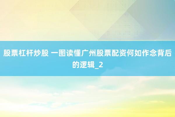 股票杠杆炒股 一图读懂广州股票配资何如作念背后的逻辑_2