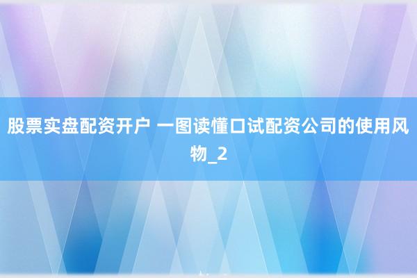 股票实盘配资开户 一图读懂口试配资公司的使用风物_2