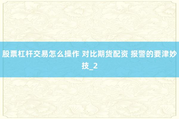 股票杠杆交易怎么操作 对比期货配资 报警的要津妙技_2