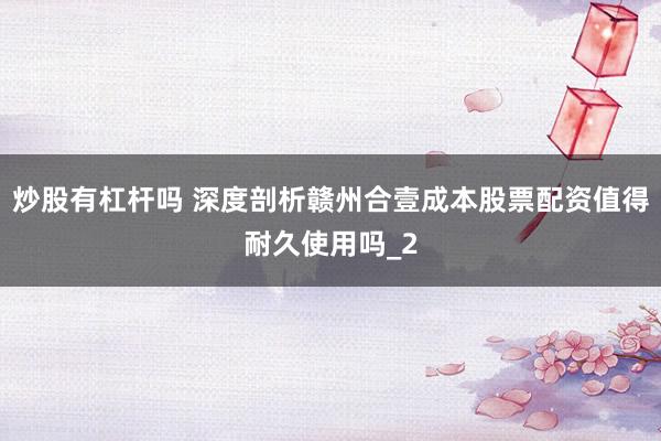 炒股有杠杆吗 深度剖析赣州合壹成本股票配资值得耐久使用吗_2