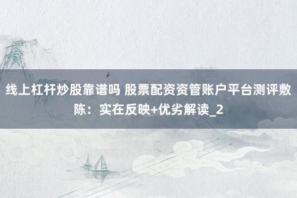 线上杠杆炒股靠谱吗 股票配资资管账户平台测评敷陈：实在反映+优劣解读_2