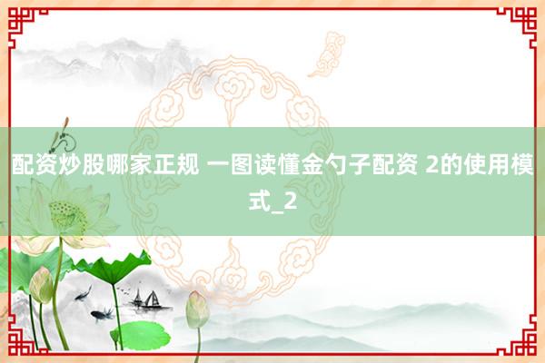 配资炒股哪家正规 一图读懂金勺子配资 2的使用模式_2
