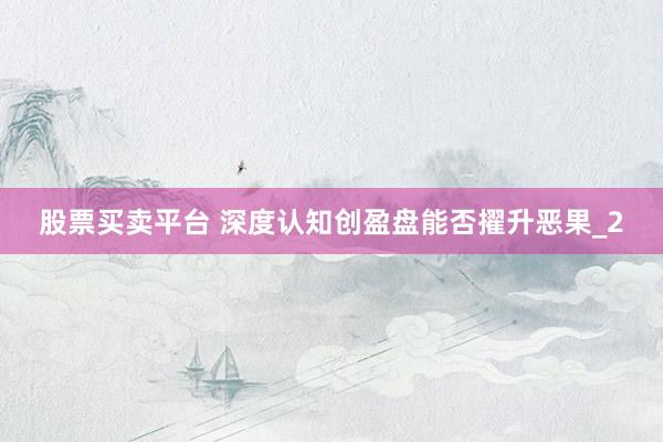 股票买卖平台 深度认知创盈盘能否擢升恶果_2