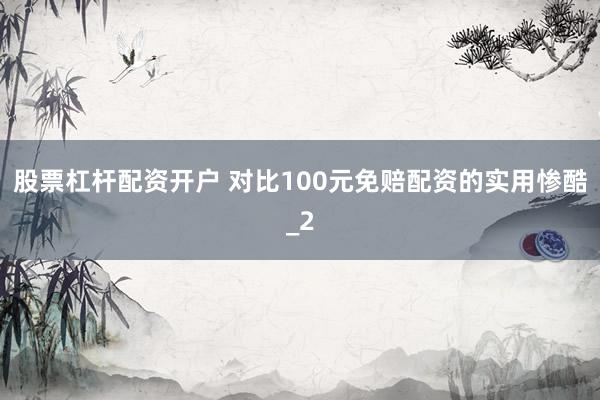 股票杠杆配资开户 对比100元免赔配资的实用惨酷_2