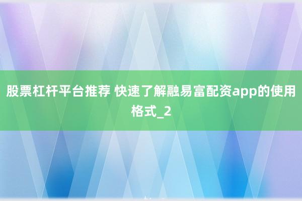 股票杠杆平台推荐 快速了解融易富配资app的使用格式_2