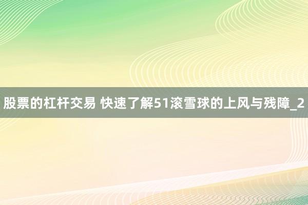 股票的杠杆交易 快速了解51滚雪球的上风与残障_2