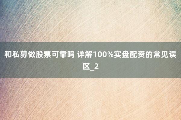 和私募做股票可靠吗 详解100%实盘配资的常见误区_2