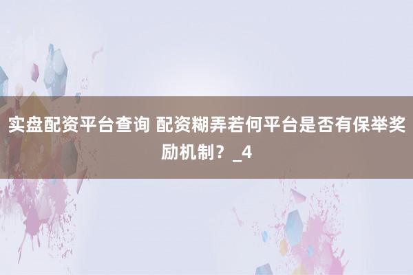 实盘配资平台查询 配资糊弄若何平台是否有保举奖励机制？_4