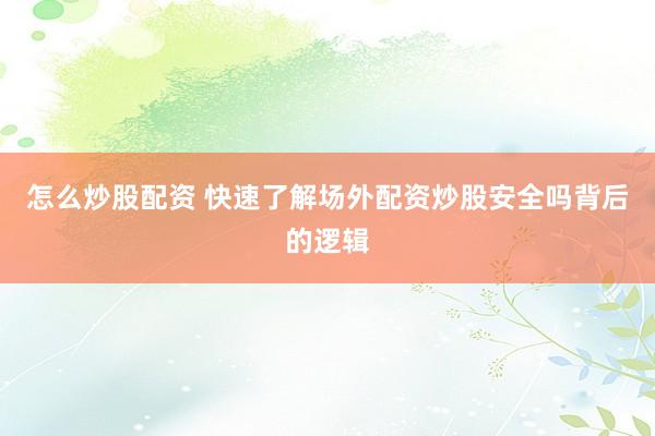 怎么炒股配资 快速了解场外配资炒股安全吗背后的逻辑