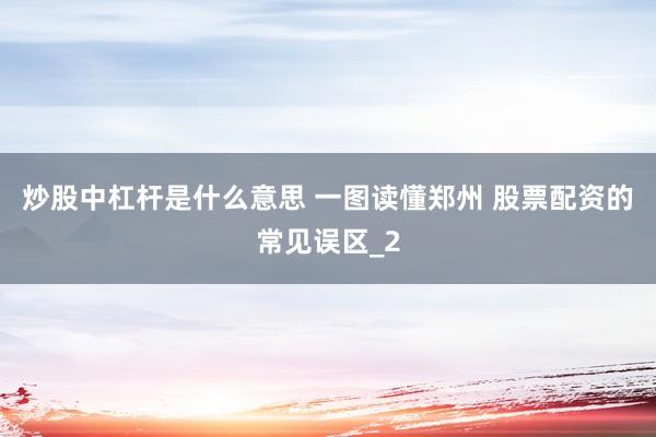 炒股中杠杆是什么意思 一图读懂郑州 股票配资的常见误区_2