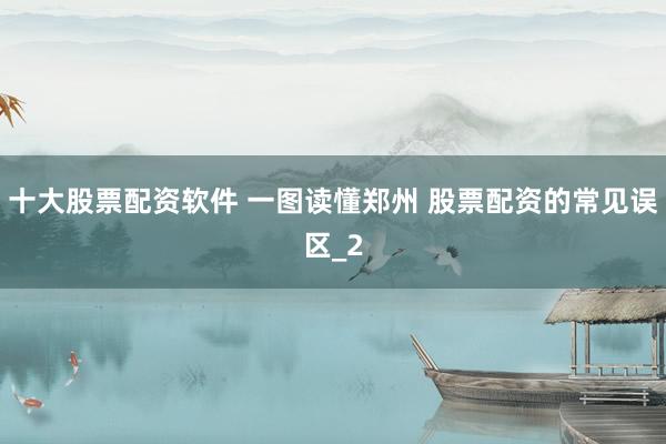 十大股票配资软件 一图读懂郑州 股票配资的常见误区_2