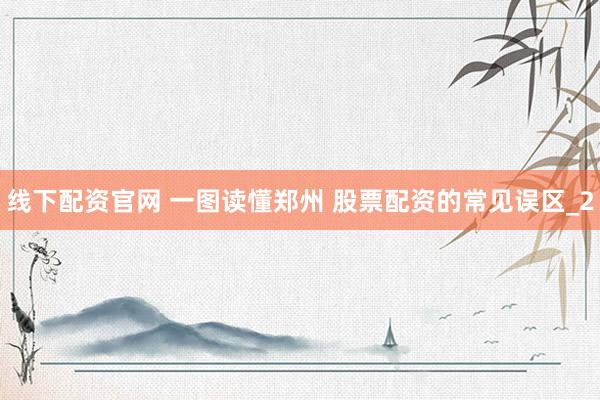 线下配资官网 一图读懂郑州 股票配资的常见误区_2