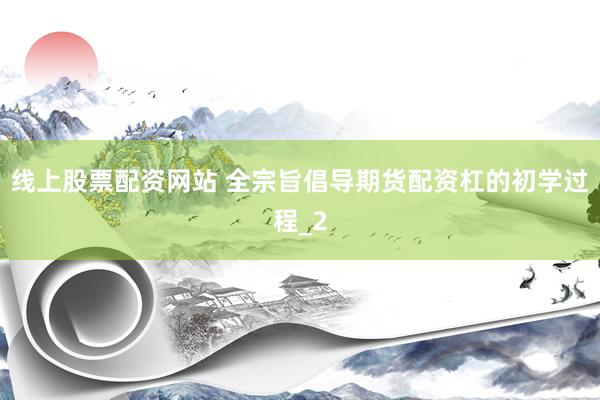 线上股票配资网站 全宗旨倡导期货配资杠的初学过程_2