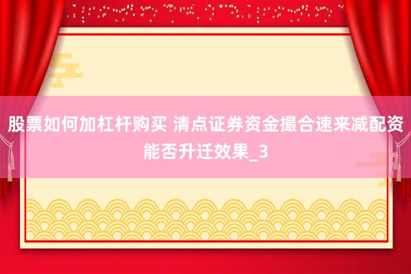 股票如何加杠杆购买 清点证券资金撮合速来减配资能否升迁效果_3