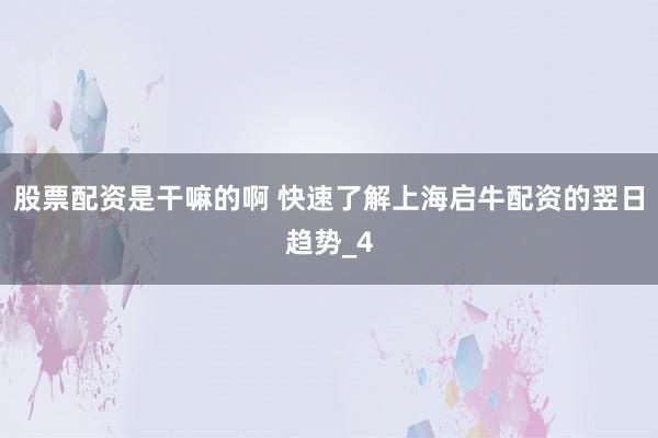 股票配资是干嘛的啊 快速了解上海启牛配资的翌日趋势_4
