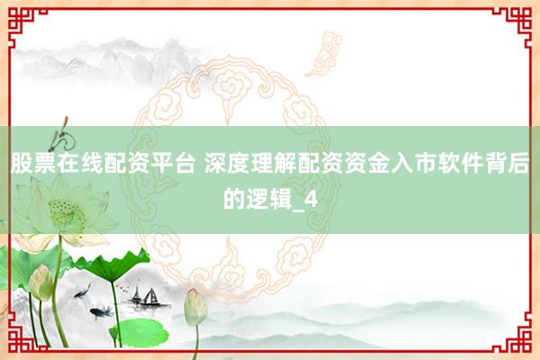 股票在线配资平台 深度理解配资资金入市软件背后的逻辑_4