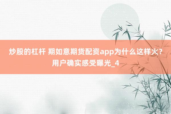 炒股的杠杆 期如意期货配资app为什么这样火？用户确实感受曝光_4