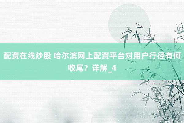 配资在线炒股 哈尔滨网上配资平台对用户行径有何收尾？详解_4