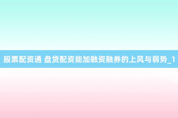 股票配资通 盘货配资能加融资融券的上风与弱势_1