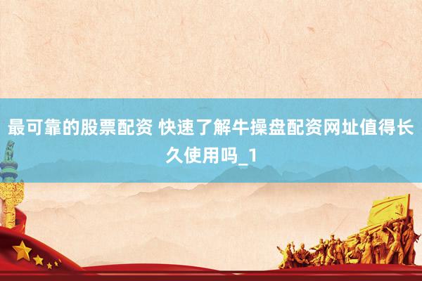 最可靠的股票配资 快速了解牛操盘配资网址值得长久使用吗_1