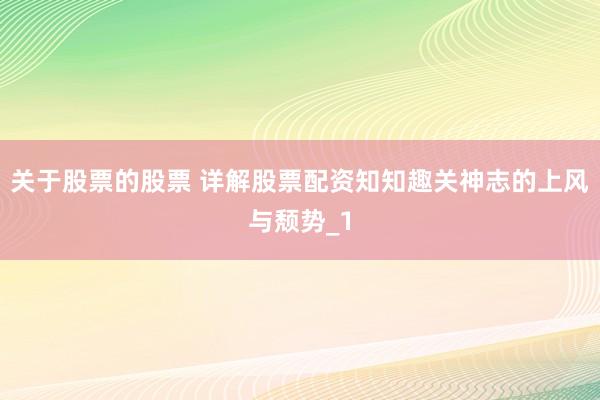 关于股票的股票 详解股票配资知知趣关神志的上风与颓势_1