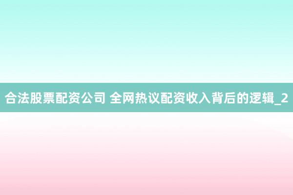 合法股票配资公司 全网热议配资收入背后的逻辑_2