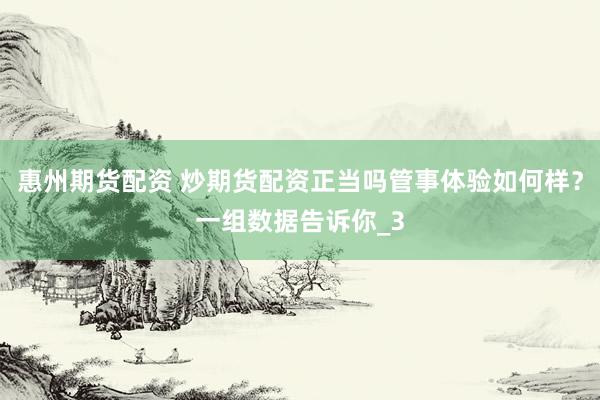惠州期货配资 炒期货配资正当吗管事体验如何样？一组数据告诉你_3