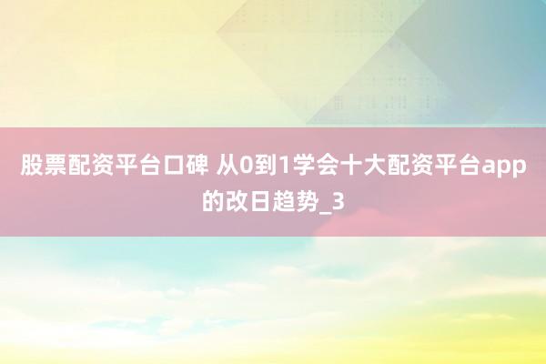 股票配资平台口碑 从0到1学会十大配资平台app的改日趋势_3
