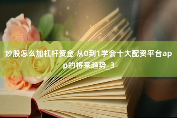 炒股怎么加杠杆资金 从0到1学会十大配资平台app的将来趋势_3