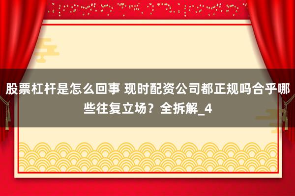 股票杠杆是怎么回事 现时配资公司都正规吗合乎哪些往复立场？全拆解_4