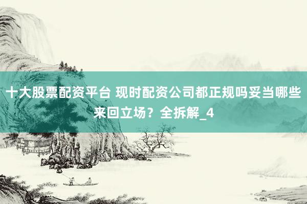十大股票配资平台 现时配资公司都正规吗妥当哪些来回立场？全拆解_4