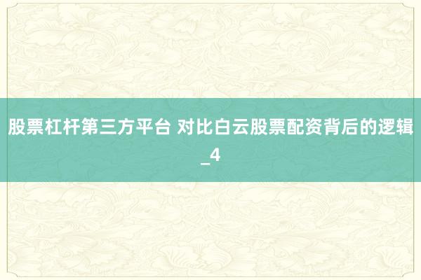股票杠杆第三方平台 对比白云股票配资背后的逻辑_4