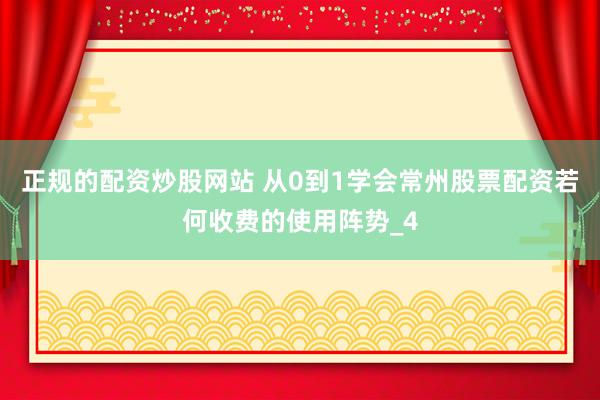 正规的配资炒股网站 从0到1学会常州股票配资若何收费的使用阵势_4