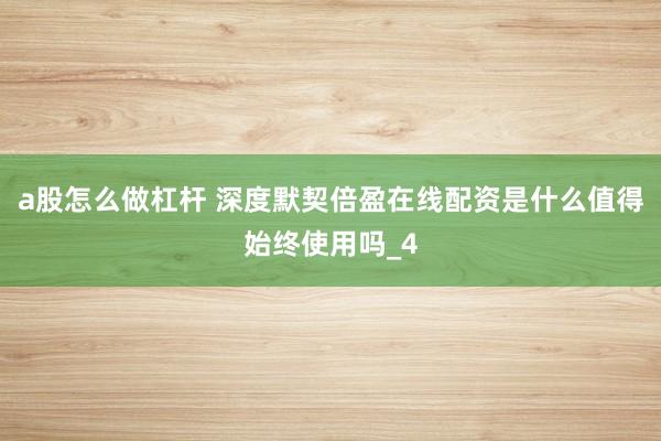 a股怎么做杠杆 深度默契倍盈在线配资是什么值得始终使用吗_4