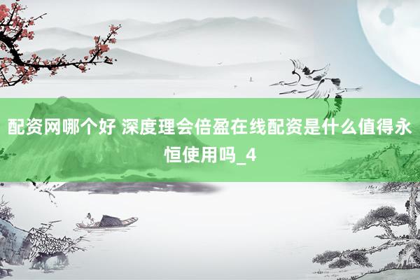配资网哪个好 深度理会倍盈在线配资是什么值得永恒使用吗_4