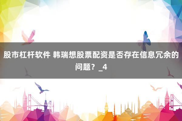 股市杠杆软件 韩瑞想股票配资是否存在信息冗余的问题？_4