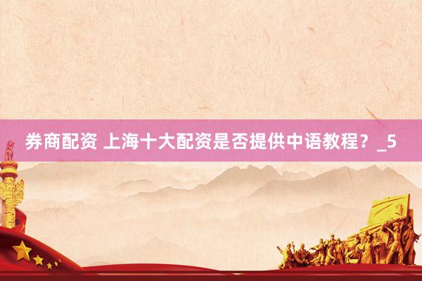 券商配资 上海十大配资是否提供中语教程？_5
