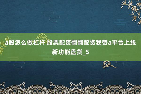 a股怎么做杠杆 股票配资翻翻配资我赞a平台上线新功能盘货_5