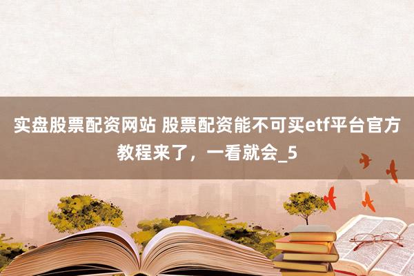 实盘股票配资网站 股票配资能不可买etf平台官方教程来了，一看就会_5
