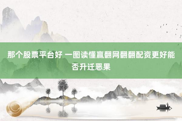 那个股票平台好 一图读懂赢翻网翻翻配资更好能否升迁恶果