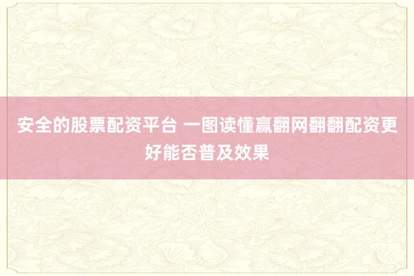 安全的股票配资平台 一图读懂赢翻网翻翻配资更好能否普及效果
