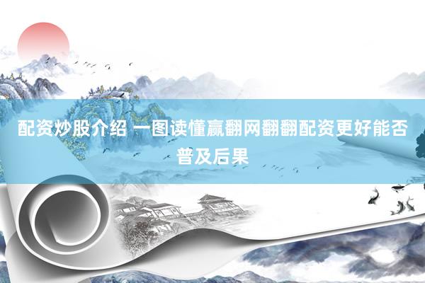 配资炒股介绍 一图读懂赢翻网翻翻配资更好能否普及后果
