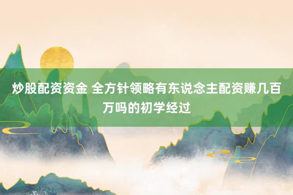 炒股配资资金 全方针领略有东说念主配资赚几百万吗的初学经过