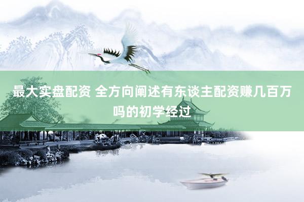 最大实盘配资 全方向阐述有东谈主配资赚几百万吗的初学经过