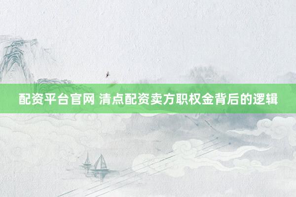 配资平台官网 清点配资卖方职权金背后的逻辑