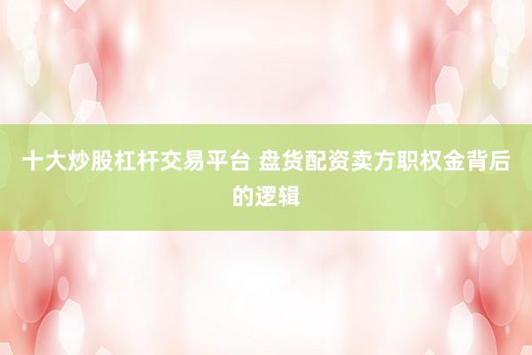 十大炒股杠杆交易平台 盘货配资卖方职权金背后的逻辑