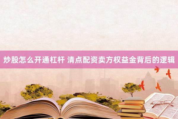 炒股怎么开通杠杆 清点配资卖方权益金背后的逻辑