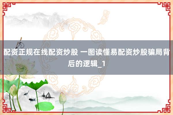 配资正规在线配资炒股 一图读懂易配资炒股骗局背后的逻辑_1