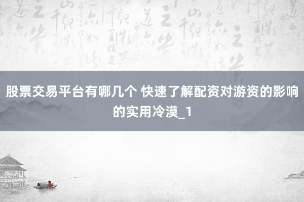股票交易平台有哪几个 快速了解配资对游资的影响的实用冷漠_1